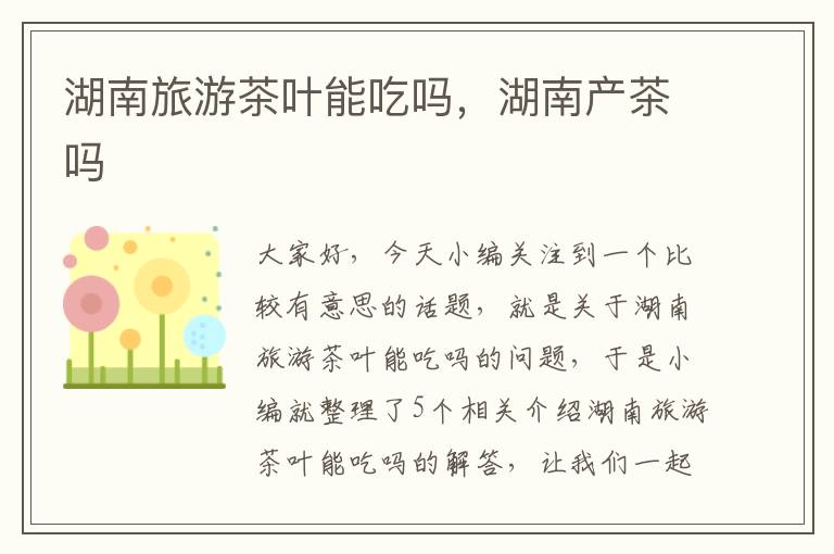 湖南旅游茶叶能吃吗，湖南产茶吗